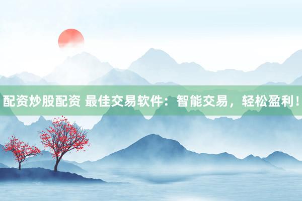配资炒股配资 最佳交易软件：智能交易，轻松盈利！