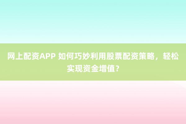 网上配资APP 如何巧妙利用股票配资策略，轻松实现资金增值？