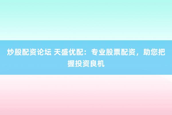 炒股配资论坛 天盛优配：专业股票配资，助您把握投资良机