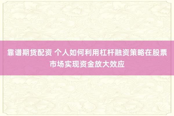 靠谱期货配资 个人如何利用杠杆融资策略在股票市场实现资金放大效应