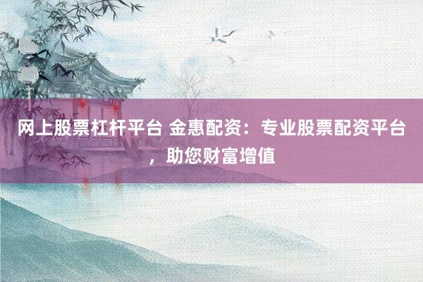 网上股票杠杆平台 金惠配资：专业股票配资平台，助您财富增值