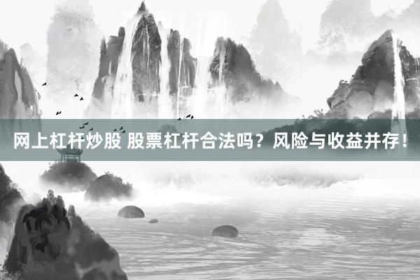 网上杠杆炒股 股票杠杆合法吗？风险与收益并存！