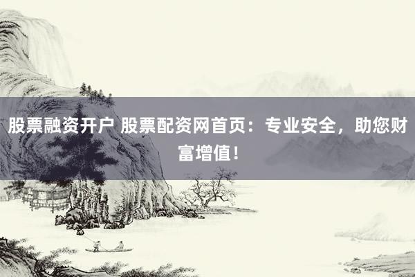 股票融资开户 股票配资网首页：专业安全，助您财富增值！
