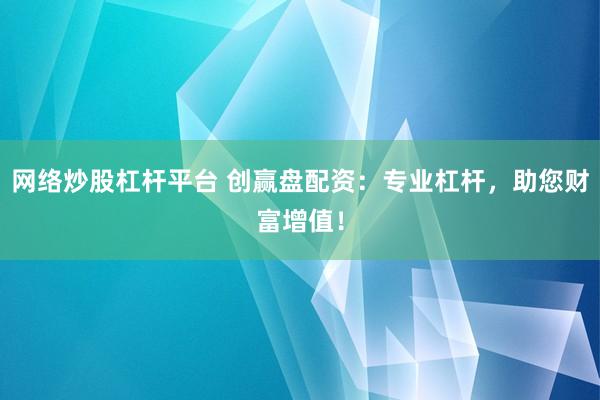 网络炒股杠杆平台 创赢盘配资：专业杠杆，助您财富增值！