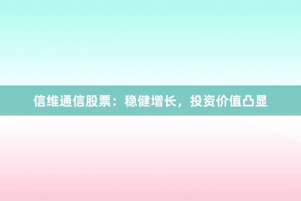 信维通信股票：稳健增长，投资价值凸显