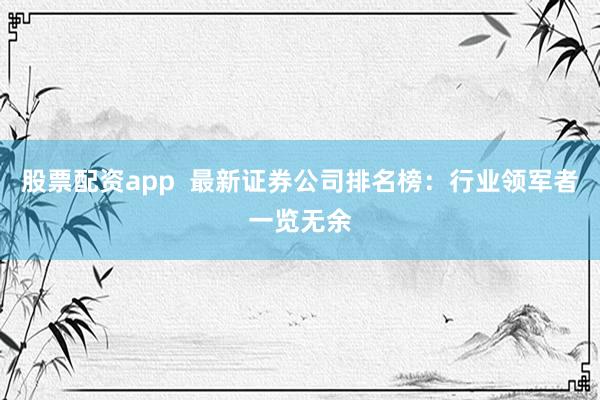 股票配资app  最新证券公司排名榜：行业领军者一览无余