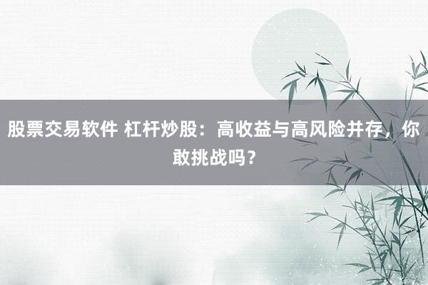 股票交易软件 杠杆炒股：高收益与高风险并存，你敢挑战吗？