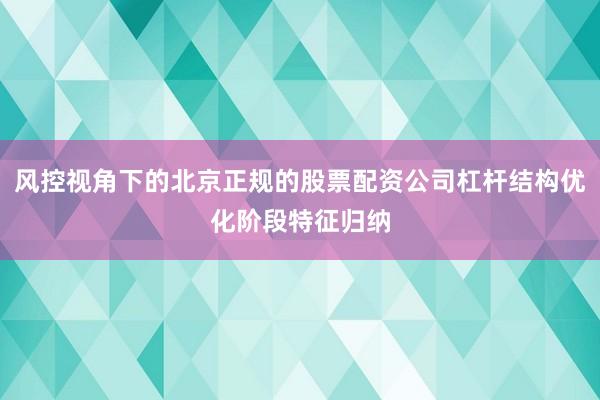 风控视角下的北京正规的股票配资公司杠杆结构优化阶段特征归纳