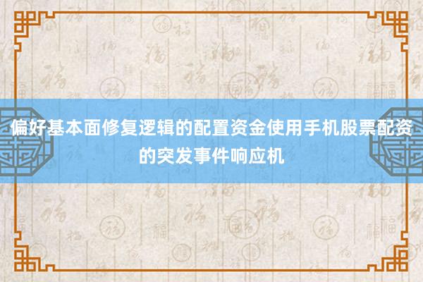 偏好基本面修复逻辑的配置资金使用手机股票配资的突发事件响应机