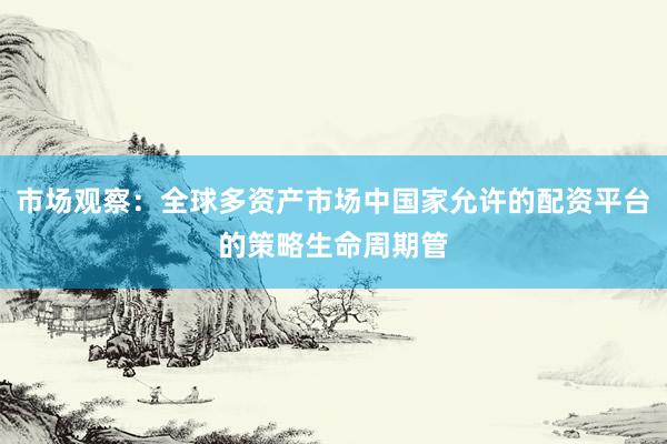 市场观察：全球多资产市场中国家允许的配资平台的策略生命周期管