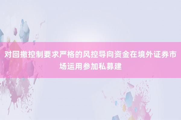 对回撤控制要求严格的风控导向资金在境外证券市场运用参加私募建