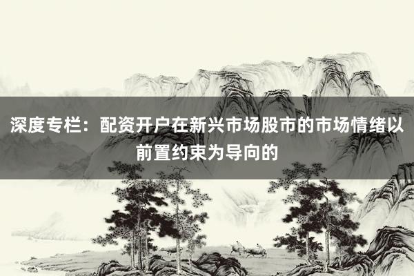 深度专栏：配资开户在新兴市场股市的市场情绪以前置约束为导向的