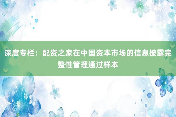 深度专栏：配资之家在中国资本市场的信息披露完整性管理通过样本