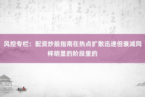 风控专栏：配资炒股指南在热点扩散迅速但衰减同样明显的阶段里的